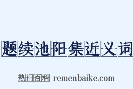 题续池阳集近义词是什么意思的图片